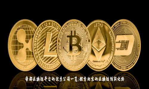 帝都区块链平台的优秀公司一览：探索北京的区块链创新之路