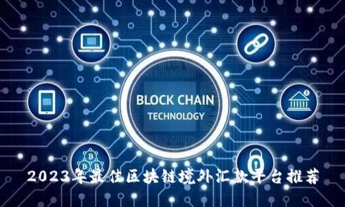 2023年最佳区块链境外汇款平台推荐