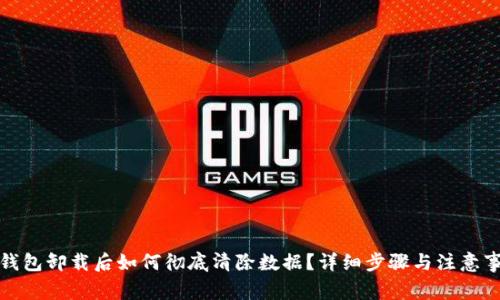 TP钱包卸载后如何彻底清除数据？详细步骤与注意事项