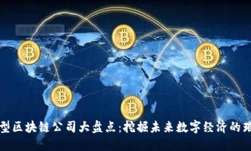 长沙新型区块链公司大盘点：挖掘未来数字经济的璀璨星辰