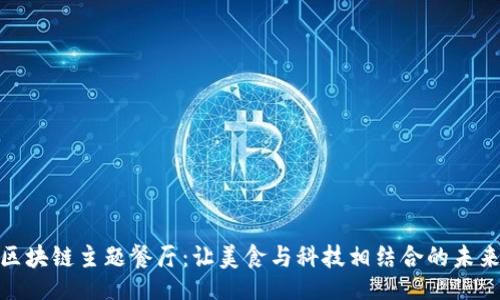 上下
揭秘区块链主题餐厅：让美食与科技相结合的未来体验