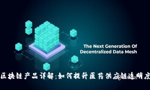 福安药业区块链产品详解：如何提升医药供应链透明度与安全性