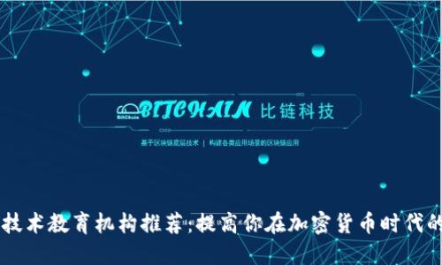 区块链技术教育机构推荐：提高你在加密货币时代的竞争力