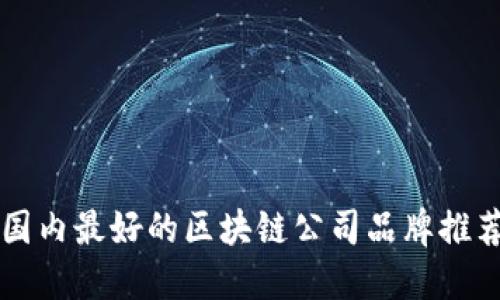 国内最好的区块链公司品牌推荐