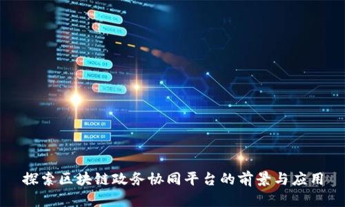 探索区块链政务协同平台的前景与应用
