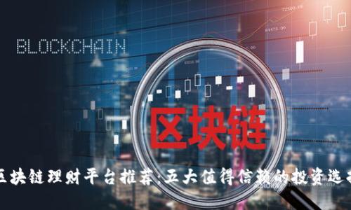区块链理财平台推荐：五大值得信赖的投资选择
