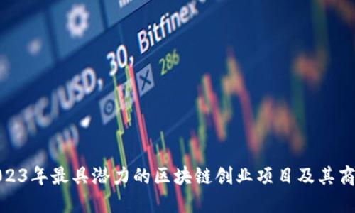 探索2023年最具潜力的区块链创业项目及其商业价值