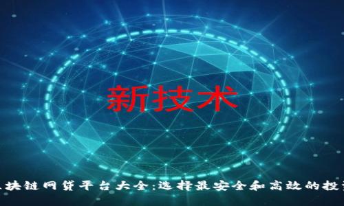 天津区块链网贷平台大全：选择最安全和高效的投资渠道
