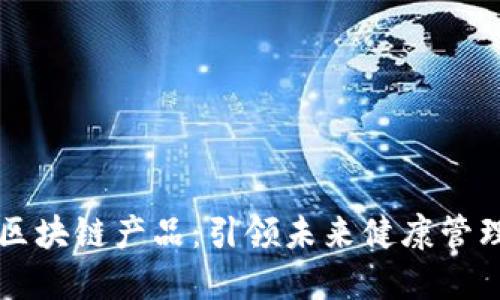 医疗行业的区块链产品：引领未来健康管理的创新技术