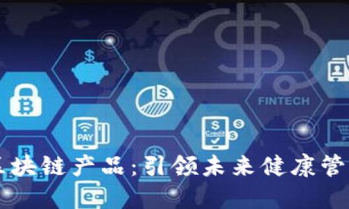 医疗行业的区块链产品：引领未来健康管理的创新技术