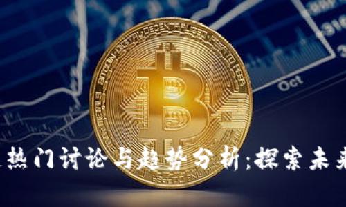 2023年区块链热门讨论与趋势分析：探索未来的技术与应用