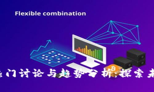 2023年区块链热门讨论与趋势分析：探索未来的技术与应用