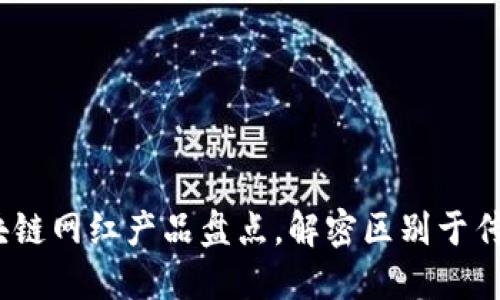 2023年最热门区块链网红产品盘点，解密区别于传统产品的创新价值