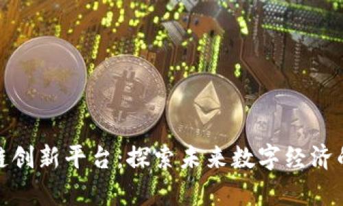 北京区块链创新平台：探索未来数字经济的前沿阵地