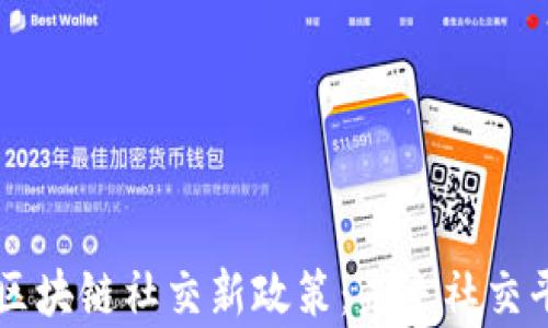 
深度解析区块链社交新政策：未来社交平台的变革