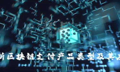 全面解析区块链支付产品类型及其应用前景