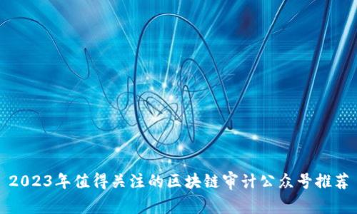 2023年值得关注的区块链审计公众号推荐