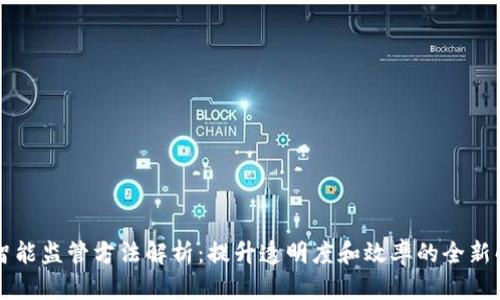 区块链智能监管方法解析：提升透明度和效率的全新解决方案