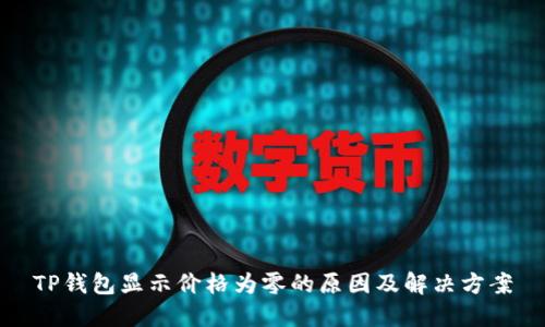 TP钱包显示价格为零的原因及解决方案