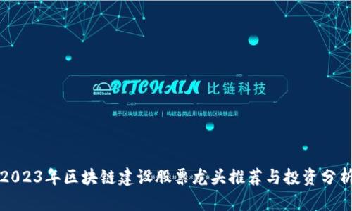 2023年区块链建设股票龙头推荐与投资分析