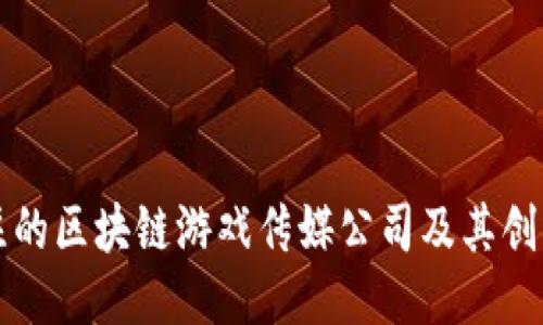 值得关注的区块链游戏传媒公司及其创新影响力