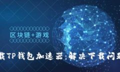如何顺利下载TP钱包加速器：解决下载问题的全面