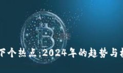 区块链下个热点：2024年的趋势与机遇分析