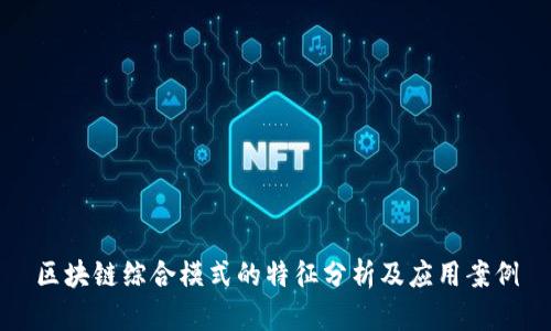 区块链综合模式的特征分析及应用案例