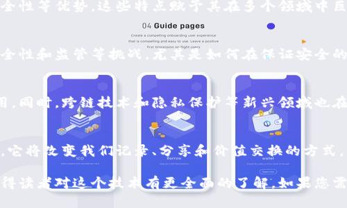 区块链是一个庞大而复杂的概念，其应用和影响范围广泛。以下是一些可以深入探讨的内容：

### 1. 区块链的基本概念
区块链是一种去中心化的分布式账本技术。它允许数据在多个节点之间共享和记录。通过使用加密算法，区块链保证了数据的安全性和不可篡改性。

### 2. 区块链的工作原理
区块链的基本构成包括区块、链和节点。每个区块包含一组交易数据及前一区块的哈希值，形成链式关系。这种结构确保了数据的一致性和安全性。

### 3. 区块链的类型
- **公有链**：任何人都能参与并查看数据，如比特币和以太坊。
- **私有链**：由特定组织控制，数据只有授权用户才能访问。
- **联盟链**：由多个组织共同维护的区块链，适用于特定行业应用。

### 4. 区块链的应用场景
- **金融服务**：跨境支付、智能合约、证券交易等。
- **供应链管理**：实现信息透明，追踪产品来源，确保质量。
- **医疗健康**：患者数据管理，药品追踪，医患信息交流。
- **版权保护**：数字内容版权注册与追踪，防止盗版行为。

### 5. 区块链技术的优势
区块链技术具有透明性、不可篡改性、去中心化和安全性等优势，这些特点赋予其在多个领域中巨大的潜力。

### 6. 区块链面临的挑战
尽管区块链技术充满潜力，但依然面临可扩展性、安全性和监管等挑战。尤其是如何在保证安全的同时提升交易速度，仍然是技术研发的重要方向。

### 7. 未来区块链的发展趋势
随着技术的不断成熟，区块链将在更多领域发挥作用。同时，跨链技术和隐私保护等新兴领域也在逐渐受到关注。

### 8. 结尾
综合来看，区块链不仅仅是一项技术，更是一场变革，它将改变我们记录、分享和价值交换的方式。未来发展值得我们持续关注。

通过以上内容，可以深入探讨区块链的各个方面，使得读者对这个技术有更全面的了解。如果您需要更详细的信息或某一特定主题的展开，请告诉我。