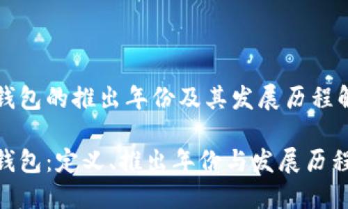 TP钱包的推出年份及其发展历程解析

TP钱包：定义、推出年份与发展历程