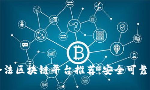 正规合法区块链平台推荐：安全可靠的选择