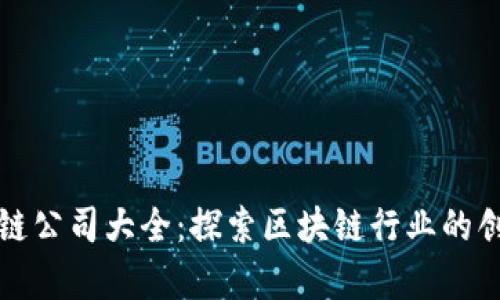 贵州区块链公司大全：探索区块链行业的创新与发展