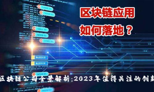国内区块链公司全景解析：2023年值得关注的创新企业