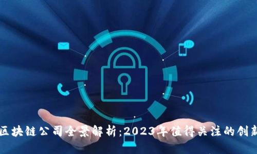 国内区块链公司全景解析：2023年值得关注的创新企业
