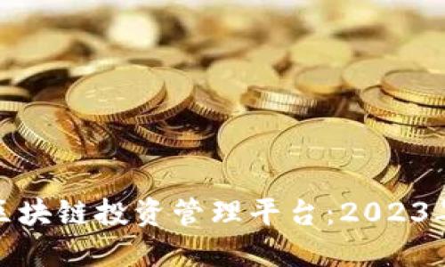 探索高效区块链投资管理平台：2023年最佳选择