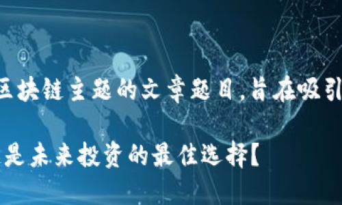 以下是一些适合区块链主题的文章题目，旨在吸引读者并提高效果：

1. 为什么区块链是未来投资的最佳选择？
