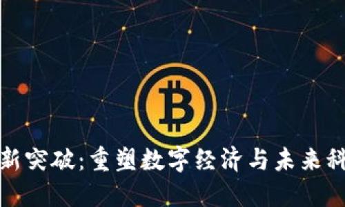 区块链创新突破：重塑数字经济与未来科技的关键