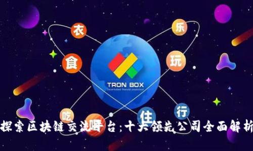 探索区块链交流平台：十大领先公司全面解析