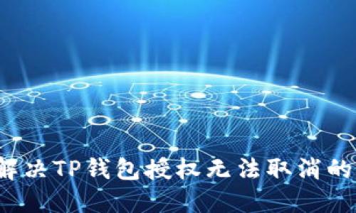 如何解决TP钱包授权无法取消的问题？
