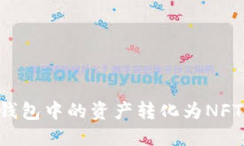 如何将TP钱包中的资产转化为NFT：详尽指南