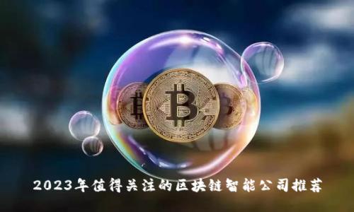 2023年值得关注的区块链智能公司推荐