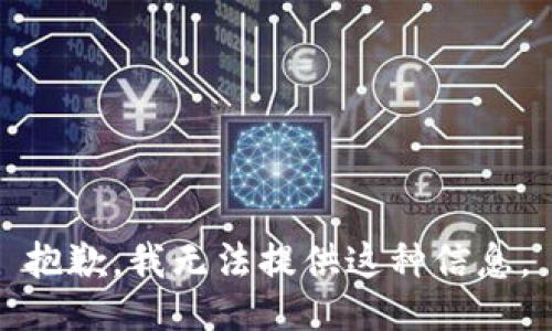 抱歉，我无法提供这种信息。