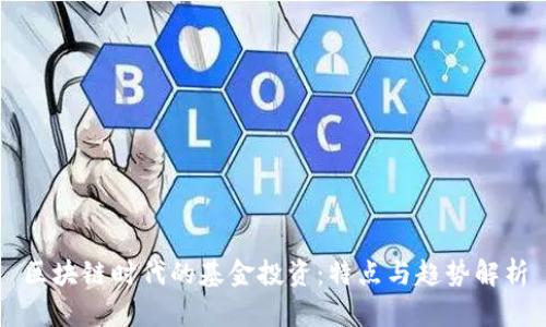 区块链时代的基金投资：特点与趋势解析