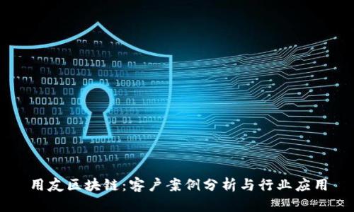 用友区块链：客户案例分析与行业应用