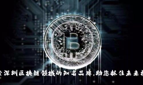 探索深圳区块链领域的知名品牌，助您抓住未来机遇