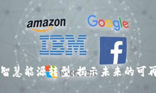 区块链助力智慧能源转型：揭示未来的可再生解决方案