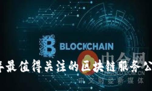 2023年最值得关注的区块链服务公司推荐