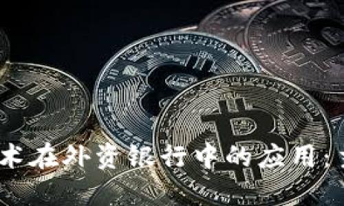 2023年区块链技术在外资银行中的应用：主要公司及其影响