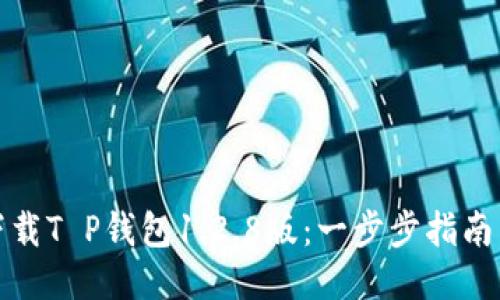 如何安全下载T P钱包1.2.8版：一步步指南与使用技巧