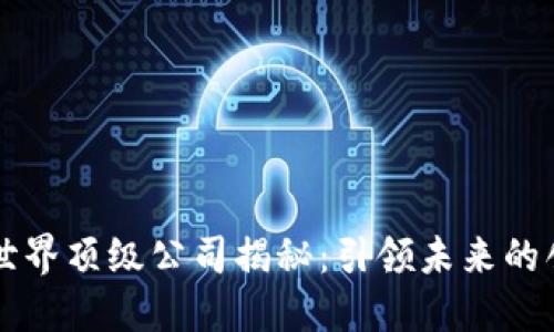 区块链世界顶级公司揭秘：引领未来的创新力量